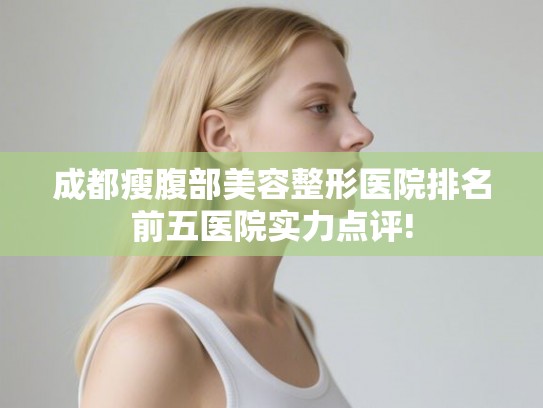 成都瘦腹部美容整形医院排名前五医院实力点评!