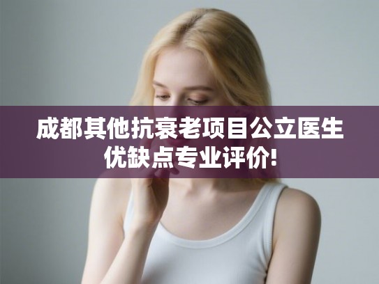 成都其他抗衰老项目公立医生优缺点专业评价!