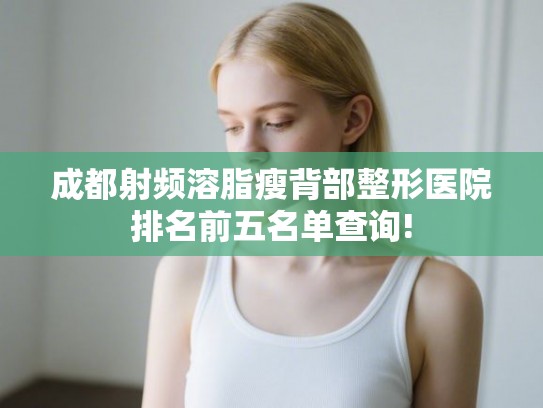 成都射频溶脂瘦背部整形医院排名前五名单查询!