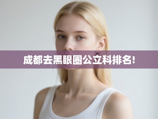成都去黑眼圈公立科排名!