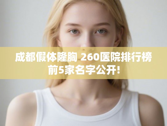 成都假体隆胸 260医院排行榜前5家名字公开!