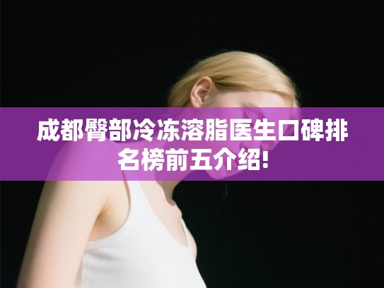 成都臀部冷冻溶脂医生口碑排名榜前五介绍!