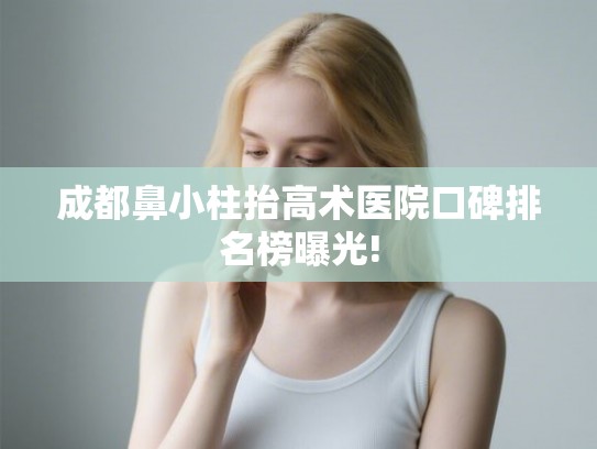 成都鼻小柱抬高术医院口碑排名榜曝光!