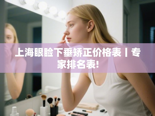 上海眼睑下垂矫正价格表丨专家排名表!
