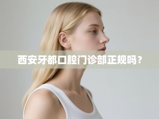 西安牙都口腔门诊部正规吗? 西安牙都口腔门诊部正规吗?