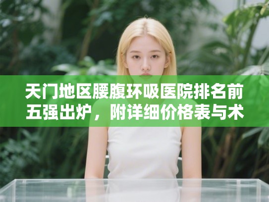 天门地区腰腹环吸医院排名前五强出炉，附详细价格表与术后恢复指南