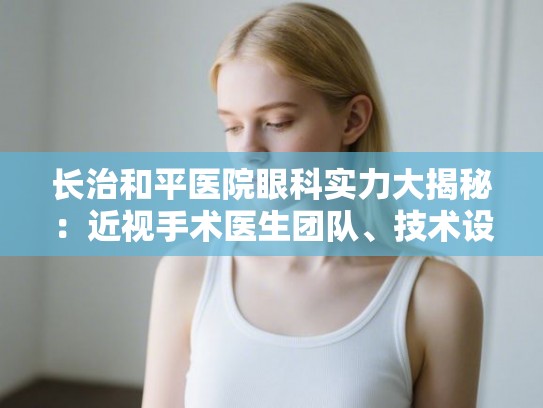长治和平医院眼科实力大揭秘：近视手术医生团队、技术设备与详细价格一览