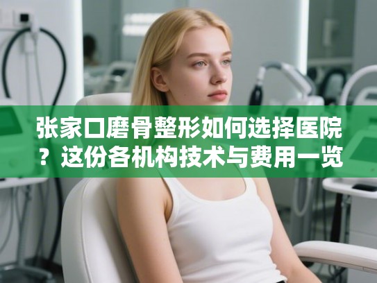 张家口磨骨整形如何选择医院？这份各机构技术与费用一览请收好