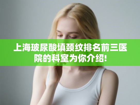 上海玻尿酸填颈纹排名前三医院的科室为你介绍!