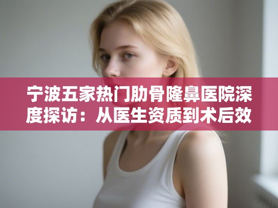 宁波五家热门肋骨隆鼻医院深度探访：从医生资质到术后效果全面解析