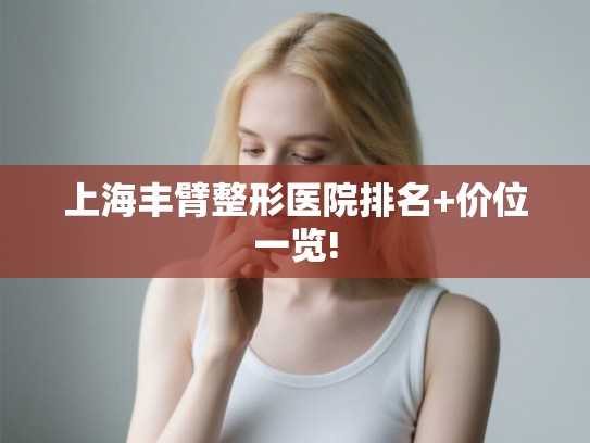 上海丰臂整形医院排名+价位一览!