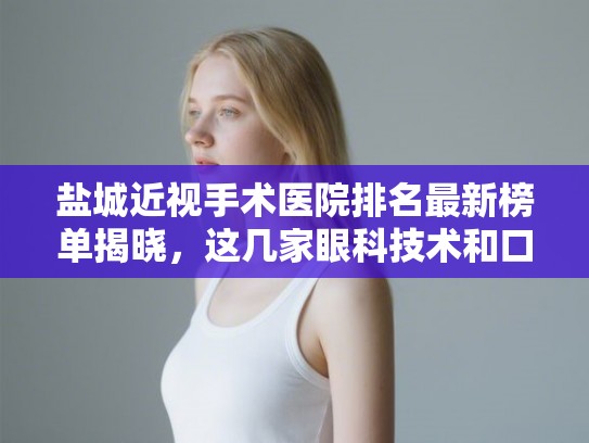 盐城近视手术医院排名最新榜单揭晓，这几家眼科技术和口碑都很靠谱