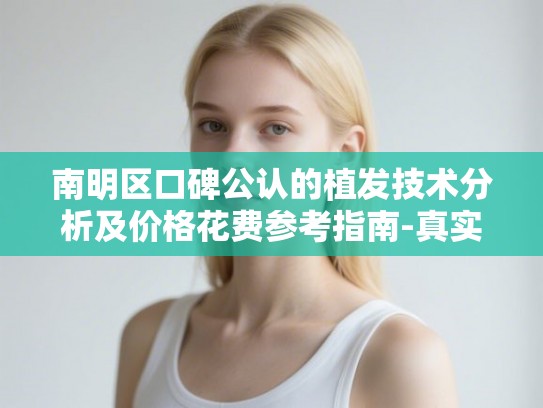 南明区口碑公认的植发技术分析及价格花费参考指南-真实反馈 南明区口碑公认的植发技术分析及价格花费参考指南-真实反馈