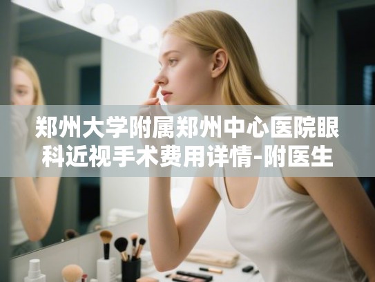 郑州大学附属郑州中心医院眼科近视手术费用详情-附医生技术特点与真实评价参考