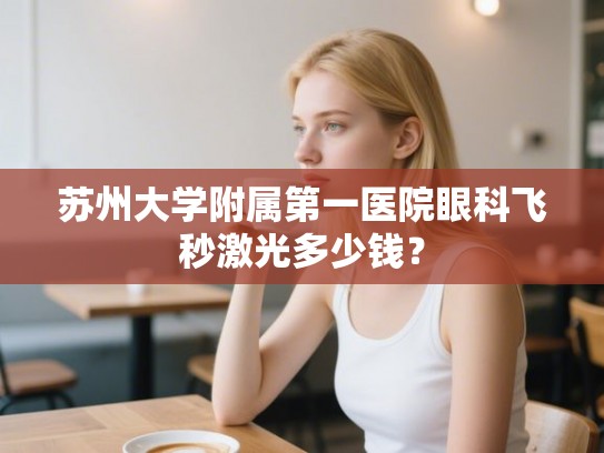 苏州大学附属第一医院眼科飞秒激光多少钱? 苏州大学附属第一医院眼科飞秒激光多少钱?
