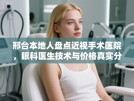 邢台本地人盘点近视手术医院，眼科医生技术与价格真实分析