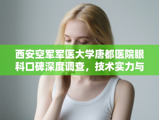 西安空军军医大学唐都医院眼科口碑深度调查，技术实力与专家选择全指南