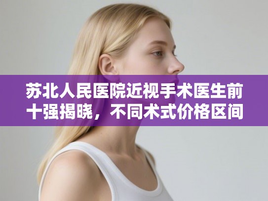 苏北人民医院近视手术医生前十强揭晓，不同术式价格区间全面解析