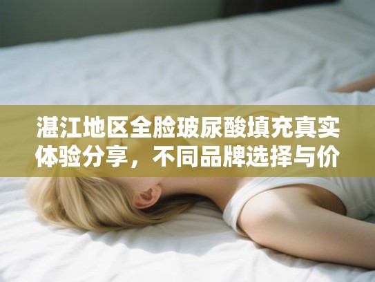 湛江地区全脸玻尿酸填充真实体验分享，不同品牌选择与价格明细参考