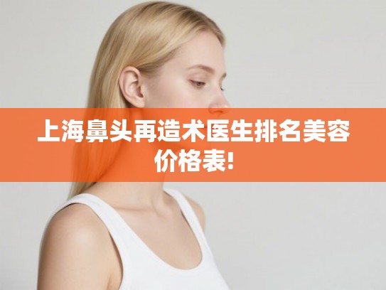 上海鼻头再造术医生排名美容价格表!