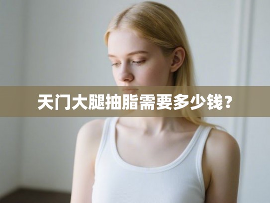 天门大腿抽脂需要多少钱？