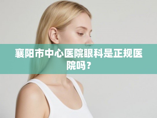 襄阳市中心医院眼科是正规医院吗? 襄阳市中心医院眼科是正规医院吗?