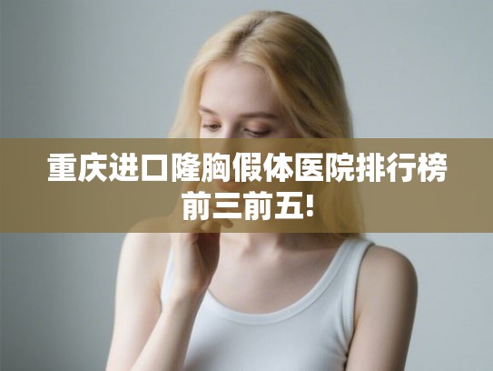 重庆进口隆胸假体医院排行榜前三前五!