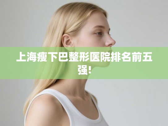 上海瘦下巴整形医院排名前五强!