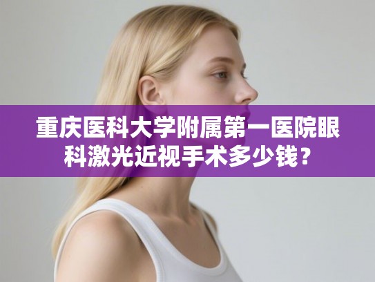 重庆医科大学附属第一医院眼科激光近视手术多少钱？