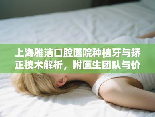 上海雅洁口腔医院种植牙与矫正技术解析，附医生团队与价格参考