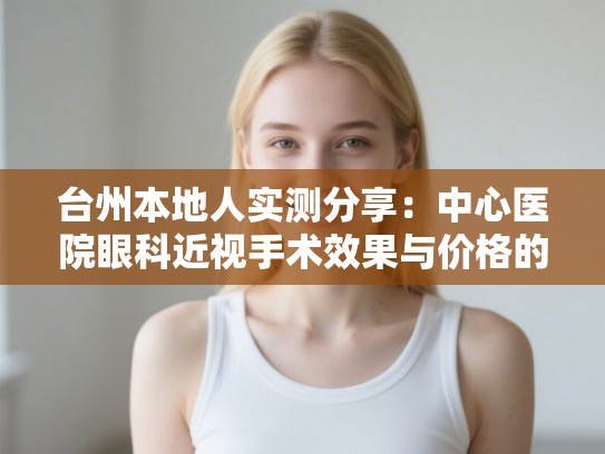 台州本地人实测分享：中心医院眼科近视手术效果与价格的那些事儿