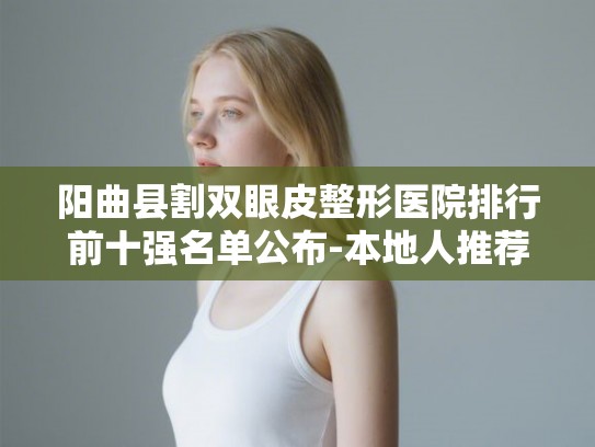 阳曲县割双眼皮整形医院排行前十强名单公布-本地人推荐这几家