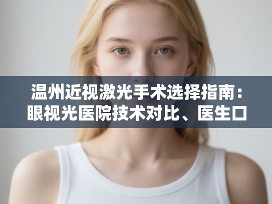 温州近视激光手术选择指南：眼视光医院技术对比、医生口碑与2025年手术费用解析