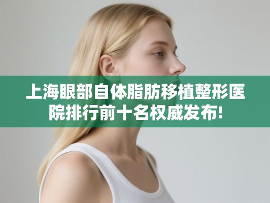 上海眼部自体脂肪移植整形医院排行前十名权威发布! 上海眼部自体脂肪移植整形医院排行前十名权威发布!
