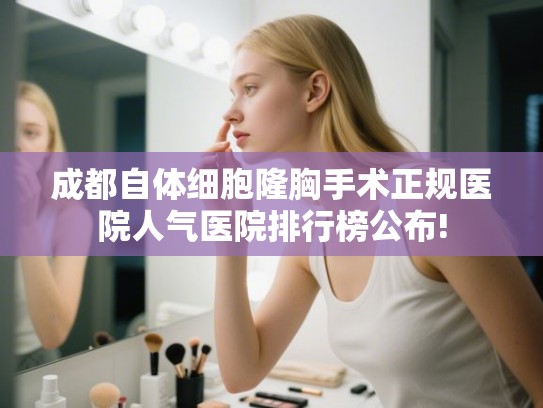 成都自体细胞隆胸手术正规医院人气医院排行榜公布!