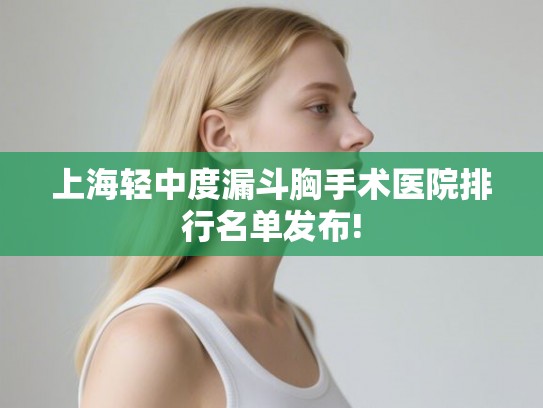 上海轻中度漏斗胸手术医院排行名单发布! 上海轻中度漏斗胸手术医院排行名单发布!