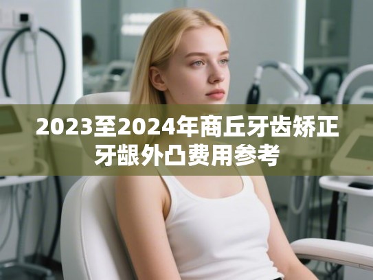 2023至2024年商丘牙齿矫正牙龈外凸费用参考