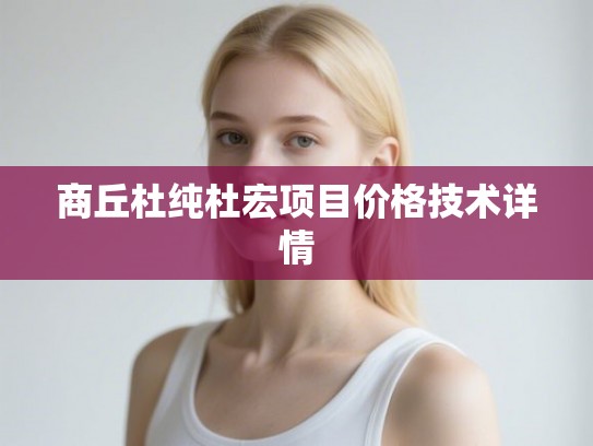 商丘杜纯杜宏项目价格技术详情 商丘杜纯杜宏项目价格技术详情
