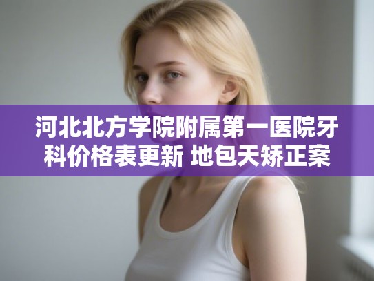 河北北方学院附属第一医院牙科价格表更新 地包天矫正案例分享