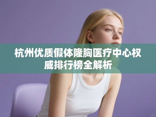杭州优质假体隆胸医疗中心权威排行榜全解析 杭州优质假体隆胸医疗中心权威排行榜全解析