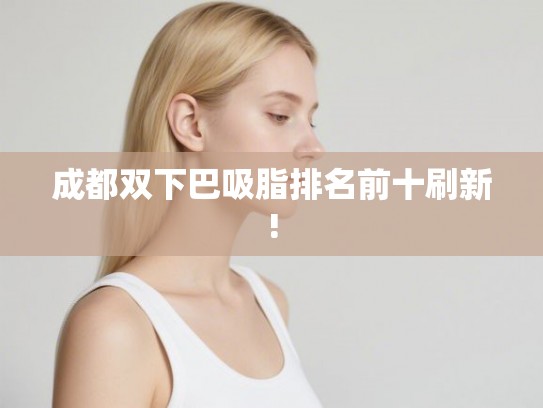 成都双下巴吸脂排名前十刷新!