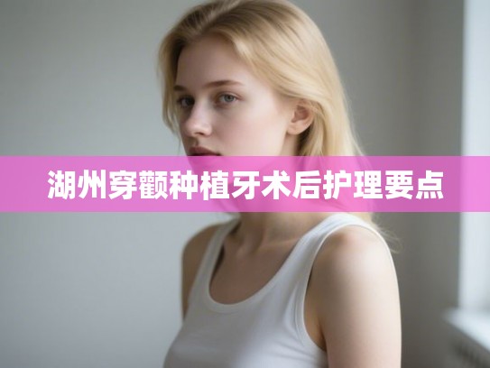 湖州穿颧种植牙术后护理要点