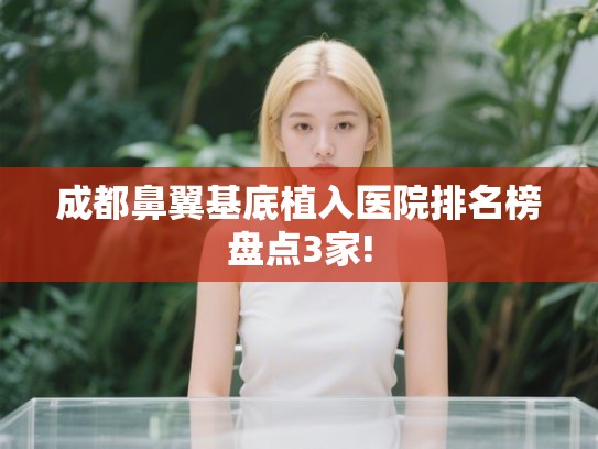 成都鼻翼基底植入医院排名榜盘点3家!