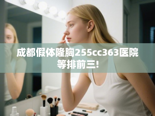 成都假体隆胸255cc363医院等排前三!