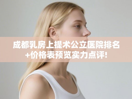 成都乳房上提术公立医院排名+价格表预览实力点评!