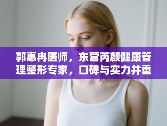 郭惠冉医师，东营芮颜健康管理整形专家，口碑与实力并重