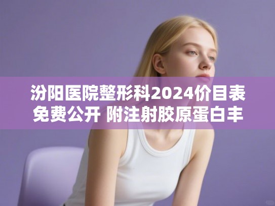 汾阳医院整形科2024价目表免费公开 附注射胶原蛋白丰太阳穴案例