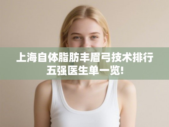 上海自体脂肪丰眉弓技术排行五强医生单一览!