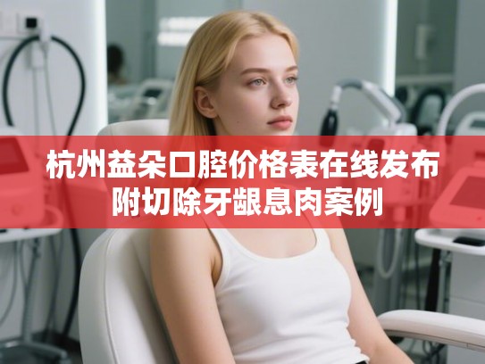 杭州益朵口腔价格表在线发布 附切除牙龈息肉案例
