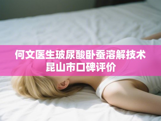何文医生玻尿酸卧蚕溶解技术昆山市口碑评价
